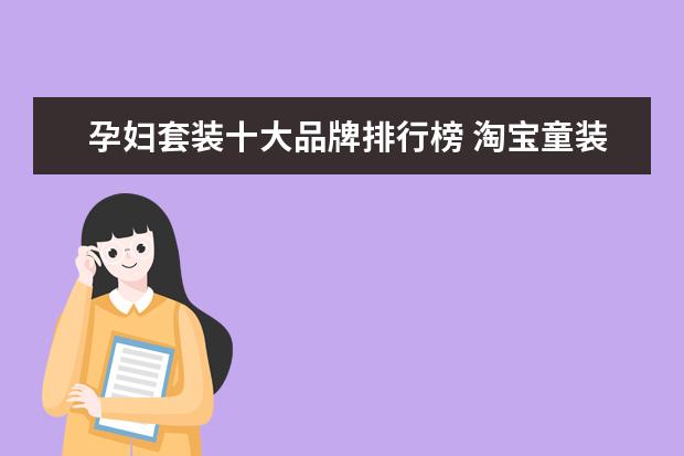 孕妇套装十大品牌排行榜 淘宝童装品牌销量排行榜前十，淘宝销量最高的童装品牌推荐