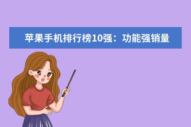 苹果手机排行榜10强：功能强销量高的苹果手机推荐 最新型手机