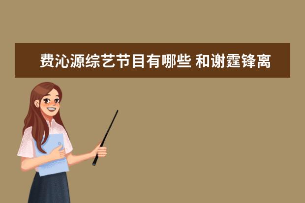 费沁源综艺节目有哪些 和谢霆锋离婚后,张柏芝有过哪些影视作品?