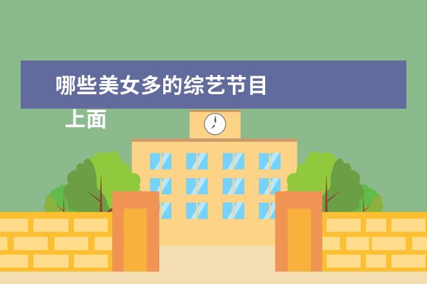哪些美女多的综艺节目 
  上面四个就是我这次分享的好的综艺，我自己是非常喜欢看的，感觉也很有意义吧！其实现在国内很多综艺质量已经远远超过网剧、电影。大家对上面的综艺感兴趣的，可以去看看，我相信一定会把它们加入看单的。
  <br/>