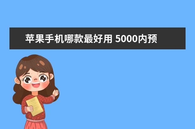 苹果手机哪款最好用 5000内预算，是买台入门相机还是拍照性能强的手机