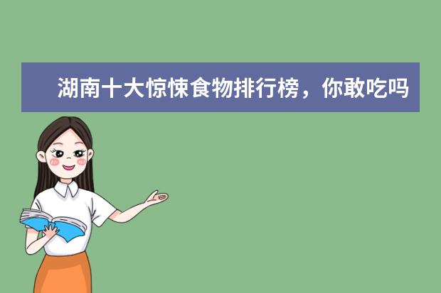 湖南十大惊悚食物排行榜，你敢吃吗 7月商丘房价各区排行榜,睢阳区房价5369元/㎡梁园区房价上涨