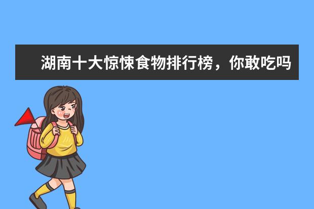 湖南十大惊悚食物排行榜，你敢吃吗 7月枣庄房价各区排行榜,滕州市房价为5679元/㎡薛城区房价上涨