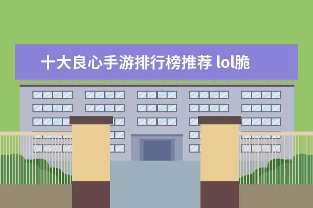 十大良心手游排行榜推荐 lol脆皮英雄排行榜