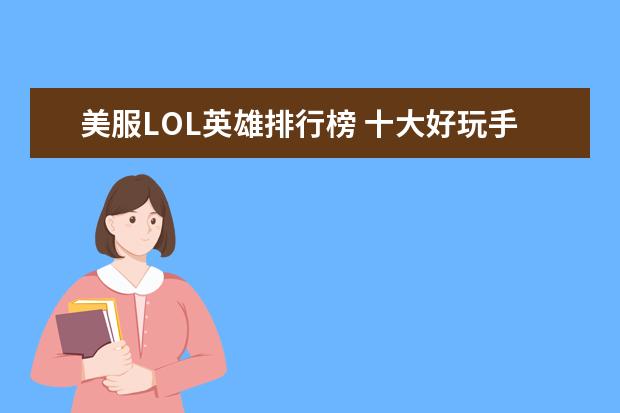 美服LOL英雄排行榜 十大好玩手游排行榜:第一第二实至名归，第九名更是经典