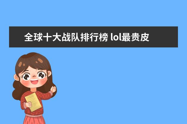 全球十大战队排行榜 lol最贵皮肤排行榜，盘点那些比龙瞎还要贵的皮肤