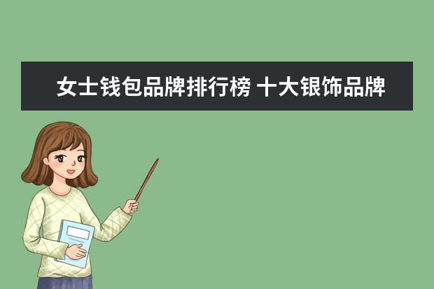 女士钱包品牌排行榜 十大银饰品牌排行榜，卡蒂罗上榜，蒂芙尼享誉世界