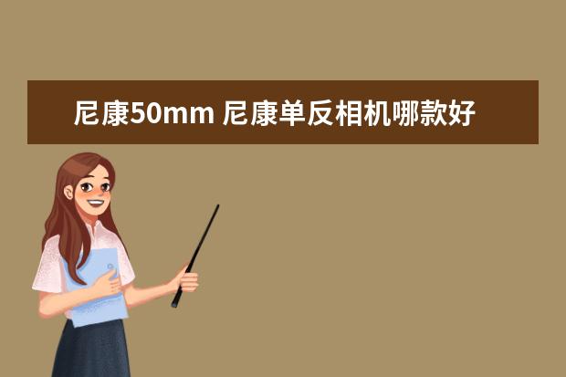 尼康50mm 尼康单反相机哪款好