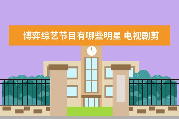 博弈综艺节目有哪些明星 电视剧剪辑成短视频算侵权吗