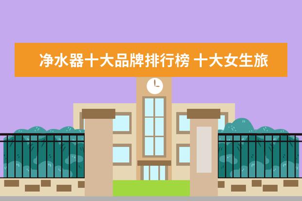 净水器十大品牌排行榜 十大女生旅行相机排行榜推荐