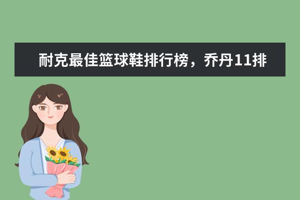 耐克最佳篮球鞋排行榜，乔丹11排第五，第一真难让人猜到 什么牌子的女裤好
