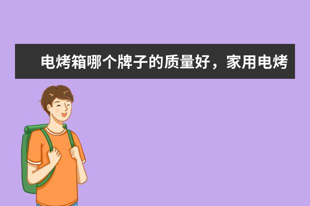 电烤箱哪个牌子的质量好，家用电烤箱品牌十大排名(附最新排行榜前十名单) 男子10米气步枪资格赛，中国选手杨皓然排名第一，并打破纪录(附最新排行榜前十名单)