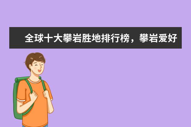 全球十大攀岩胜地排行榜，攀岩爱好者心中的圣地 春节旅游好去处排行榜国外：马尔代夫,普吉岛上榜