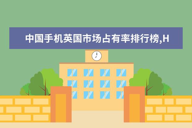 中国手机英国市场占有率排行榜,HTC销量最高 4000元左右的手机哪个好