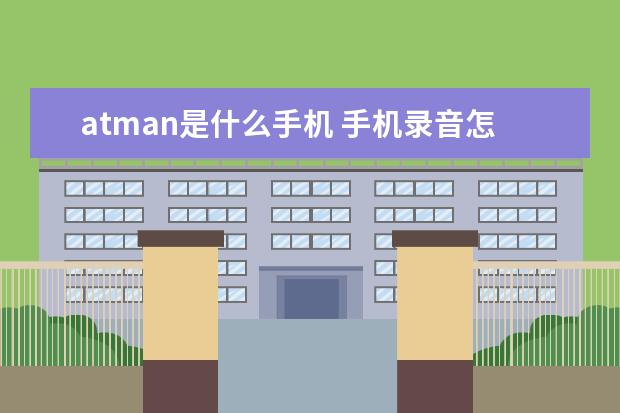 atman是什么手机 手机录音怎么剪切[手机录音怎么剪切不想要的部分]