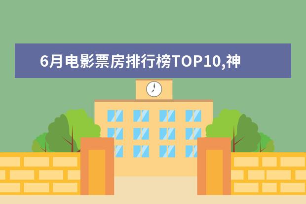 6月电影票房排行榜TOP10,神奇女侠排名第三冈仁波齐排名第九 北美最高票房电影排行榜TOP50