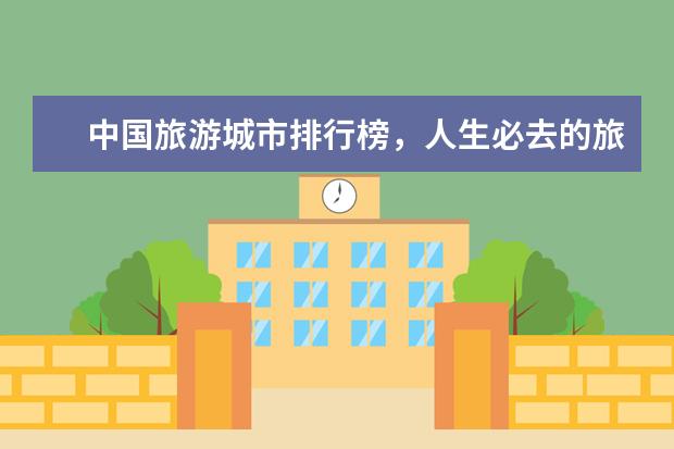 中国旅游城市排行榜，人生必去的旅游景点 四大名楼之一的滕王阁你去过吗