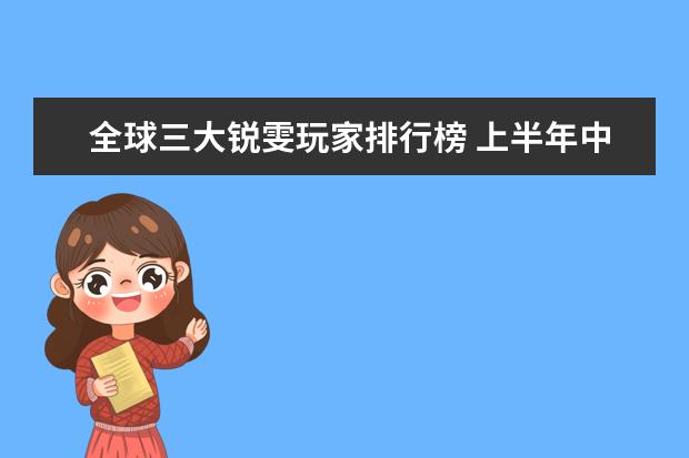全球三大锐雯玩家排行榜 上半年中国策略类手游排行榜,王者荣耀登顶,部落冲突第二