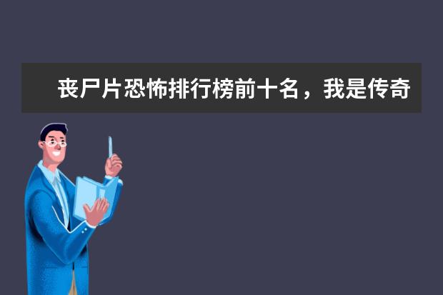 丧尸片恐怖排行榜前十名，我是传奇上榜，生化危机未进前三 这几部让你笑到停不下来