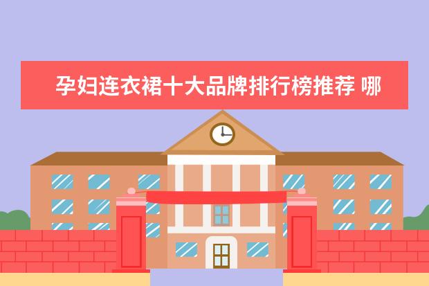 孕妇连衣裙十大品牌排行榜推荐 哪些品牌的少年装比较好