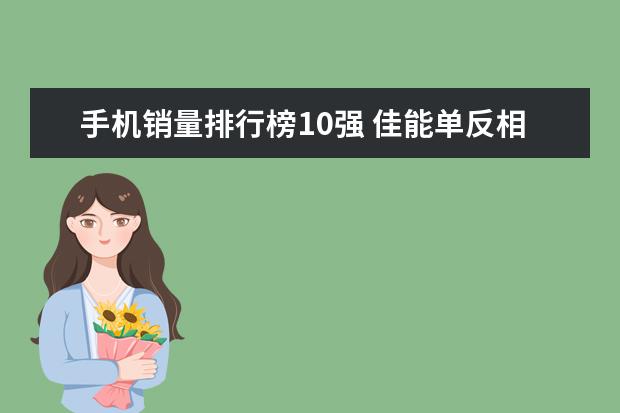 手机销量排行榜10强 佳能单反相机排行榜，高性价比相机圆你摄影大师梦