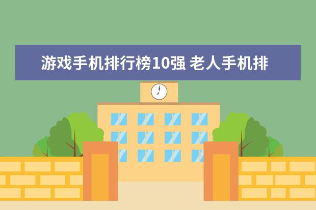 游戏手机排行榜10强 老人手机排行榜10强，一机多用操作简单