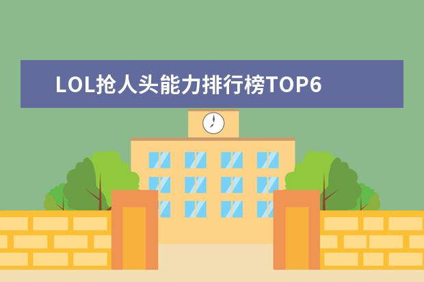 LOL抢人头能力排行榜TOP6 手游赚钱游戏排行榜前十名：只要思想不滑坡，方法总比困难多