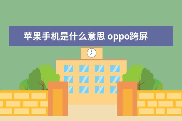 苹果手机是什么意思 oppo跨屏互联怎么用[oppo手机怎么实现互联]