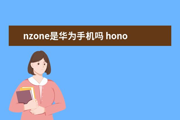 nzone是华为手机吗 honor9x是什么手机型号[HONOR9X是什么手机]