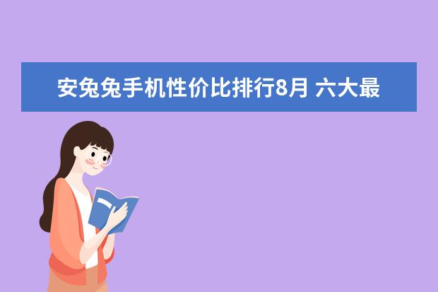安兔兔手机性价比排行8月 六大最有趣的手机