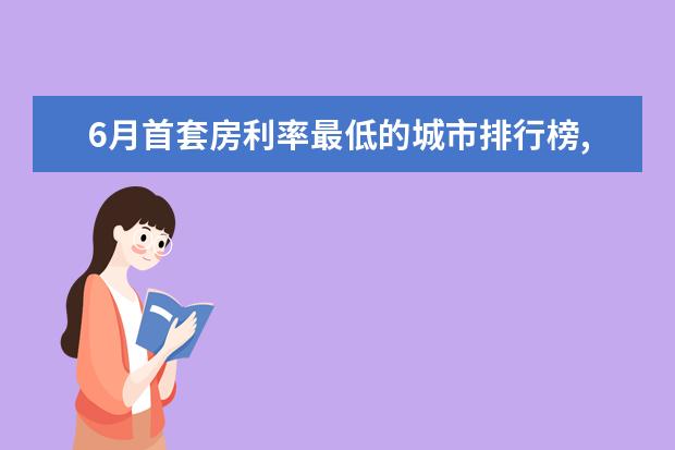 6月首套房利率最低的城市排行榜,厦门位居榜首 长沙十大饮品店排行榜：享茶悠上榜，第十可以“撸鸭”
