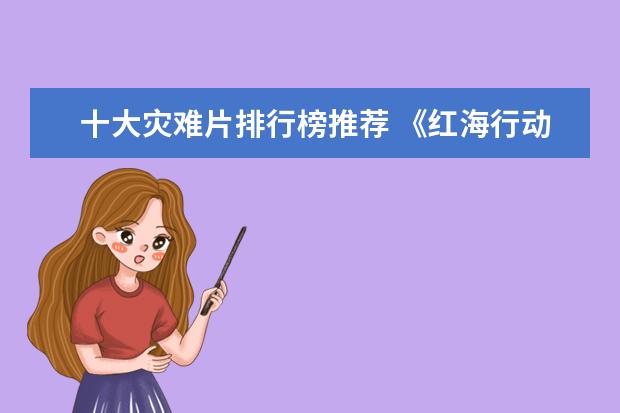 十大灾难片排行榜推荐 《红海行动》居榜首（36.45亿）