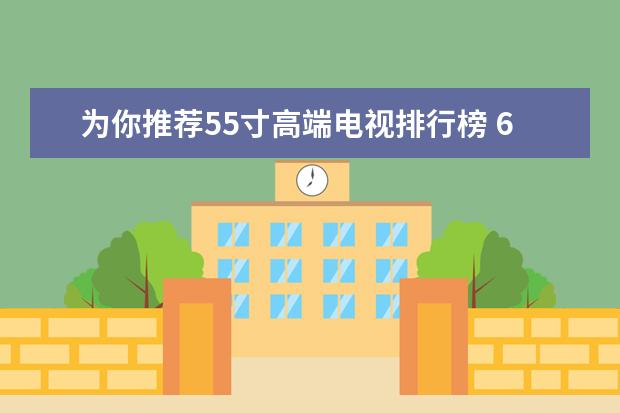 为你推荐55寸高端电视排行榜 6000i7游戏本排行榜推荐