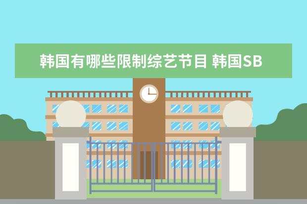 韩国有哪些限制综艺节目 韩国SBS、MBC、KBS 三大电视台旗下的综艺节目分别有...