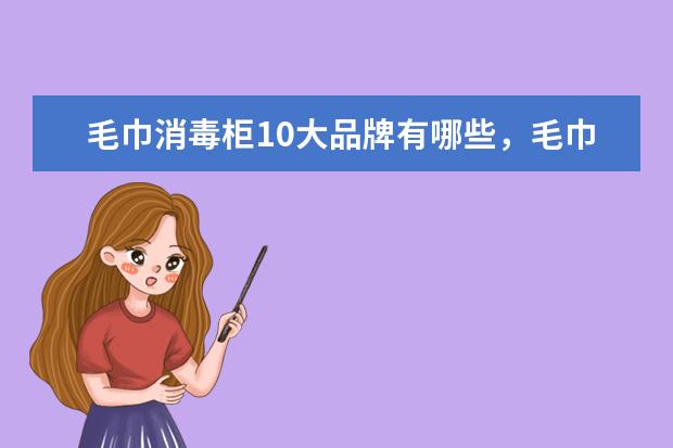 毛巾消毒柜10大品牌有哪些，毛巾消毒柜什么牌子的质量最好(附最新排行榜前十名单) 中国女子重剑队团体赛排名第四全力以赴，亦是英雄(附最新排行榜前十名单)