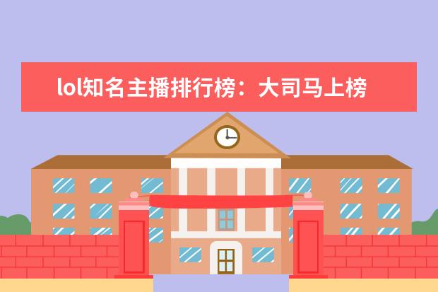 lol知名主播排行榜：大司马上榜，第八是唯一一位女主播 腾讯手游人气排行榜：《魂斗罗》上榜，第一堪称国民手游