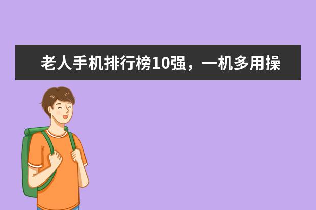 老人手机排行榜10强，一机多用操作简单 安兔兔手机好评排行榜：小米MIX好评率95%，一加3好于3T