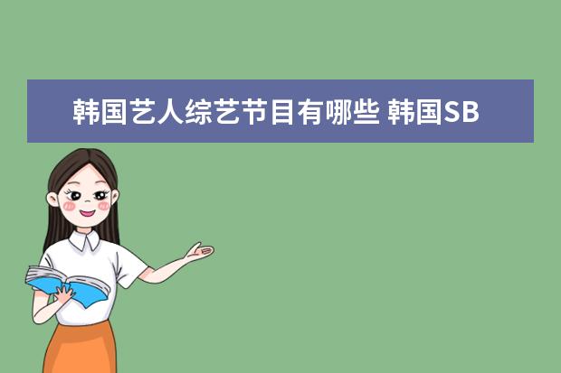韩国艺人综艺节目有哪些 韩国SBS、MBC、KBS 三大电视台旗下的综艺节目分别有...