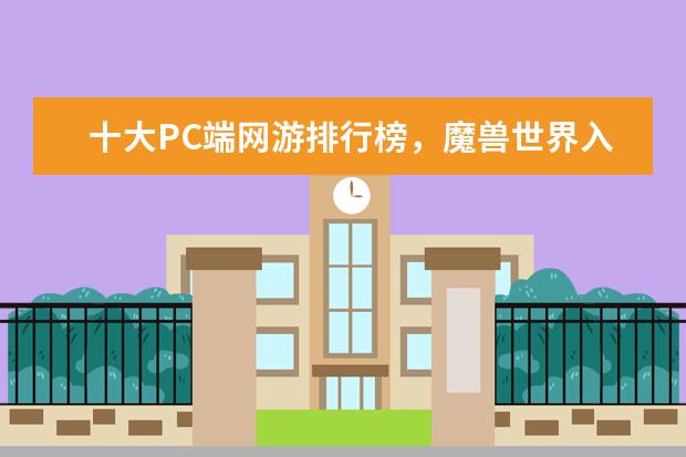 十大PC端网游排行榜，魔兽世界入榜，第一曾加入亚运会 Kpl英雄出场率排行榜：猪八戒上榜，第十非常适合反野