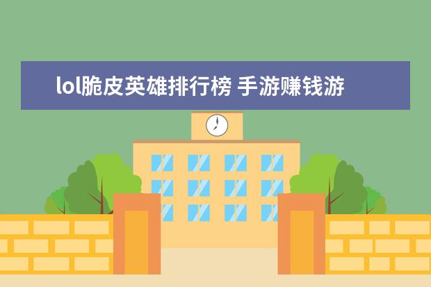 lol脆皮英雄排行榜 手游赚钱游戏排行榜前十名：只要思想不滑坡，方法总比困难多