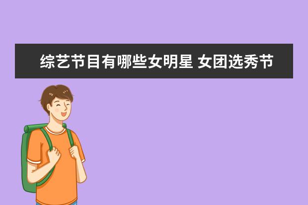 综艺节目有哪些女明星 女团选秀节目有哪些?