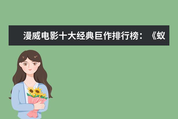漫威电影十大经典巨作排行榜：《蚁人》上榜，第十评分最高 好莱坞电影票房排行榜