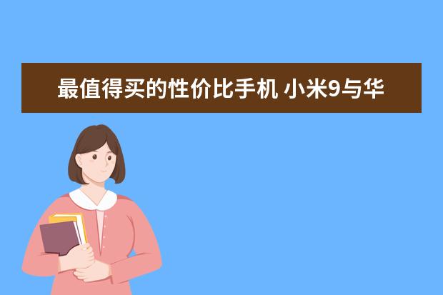 最值得买的性价比手机 小米9与华为mate20都不错