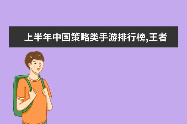 上半年中国策略类手游排行榜,王者荣耀登顶,部落冲突第二 王者荣耀战士排行榜