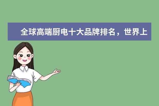 全球高端厨电十大品牌排名，世界上最顶级的厨电品牌(附最新排行榜前十名单) 重点互联网企业社会公益责任排名发布，伊对位列第18名(附最新排行榜前十名单)