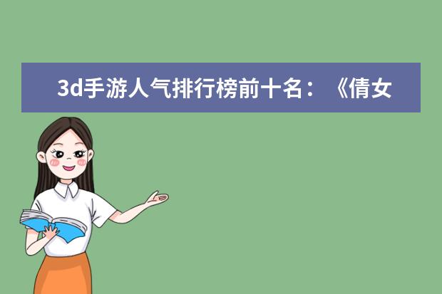 3d手游人气排行榜前十名：《倩女幽魂》上榜，第三女玩家多 Kpl英雄出场率排行榜：猪八戒上榜，第十非常适合反野