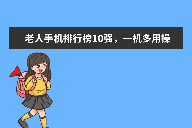 老人手机排行榜10强，一机多用操作简单 外形奇葩的智能手机