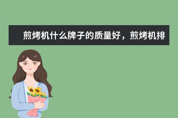 煎烤机什么牌子的质量好，煎烤机排名前十的品牌有哪些(附最新排行榜前十名单) 男子100米蛙泳半决赛闫子贝排名第四晋级决赛(附最新排行榜前十名单)
