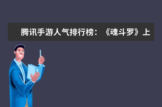 腾讯手游人气排行榜：《魂斗罗》上榜，第一堪称国民手游 十大好玩手游排行榜:第一第二实至名归，第九名更是经典