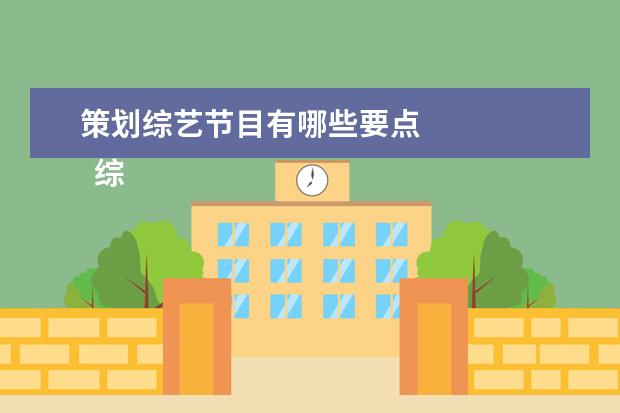 策划综艺节目有哪些要点 
  综艺活动策划书2